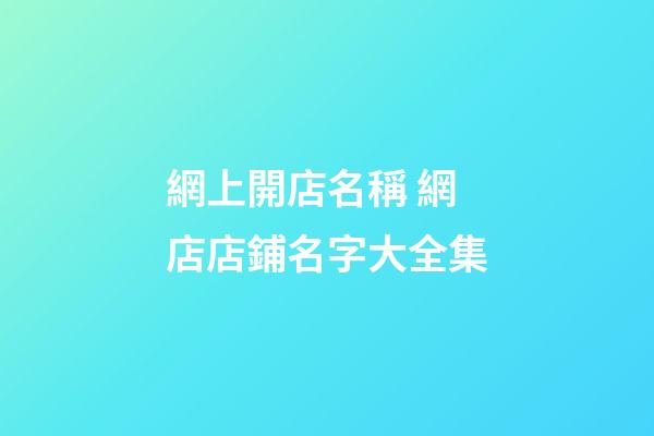 網上開店名稱 網店店鋪名字大全集-第1張-店鋪起名-玄機派